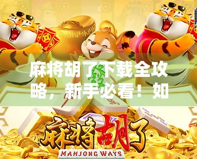 麻将胡了下载全攻略，新手必看！如何安全畅玩这款经典休闲游戏？