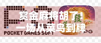 赏金麻将胡了！一场从菜鸟到牌神的逆袭之路，你也能赢！