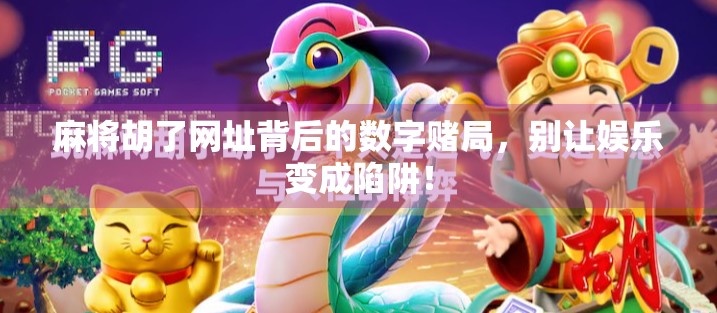 麻将胡了网址背后的数字赌局，别让娱乐变成陷阱！