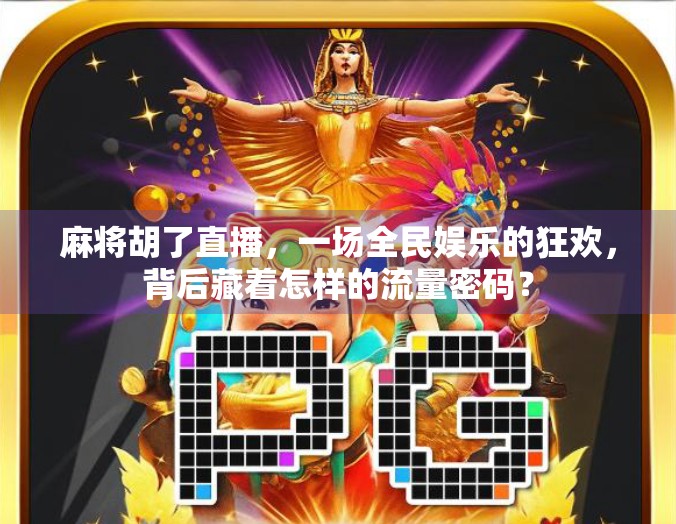麻将胡了直播，一场全民娱乐的狂欢，背后藏着怎样的流量密码？