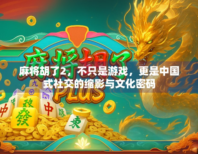 麻将胡了2，不只是游戏，更是中国式社交的缩影与文化密码