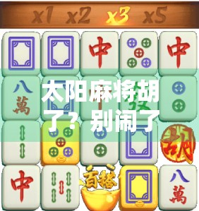 太阳麻将胡了？别闹了，这局牌面背后藏着的不只是运气！