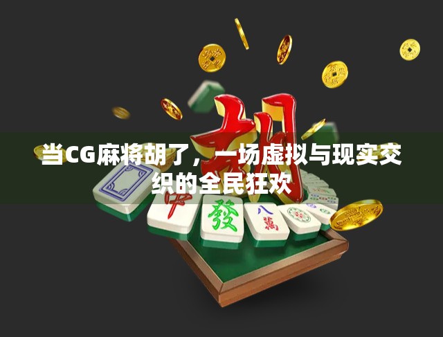 当CG麻将胡了，一场虚拟与现实交织的全民狂欢
