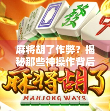 麻将胡了作弊？揭秘那些神操作背后的真相与警示！