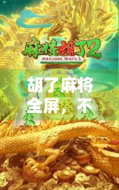 胡了麻将全屏，不只是游戏，更是中国人的社交密码