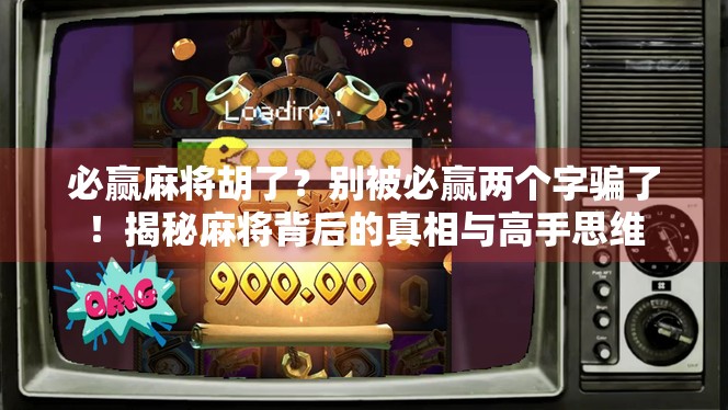 必赢麻将胡了？别被必赢两个字骗了！揭秘麻将背后的真相与高手思维