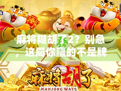麻将糊胡了2？别急，这局你赢的不是牌，是心态！