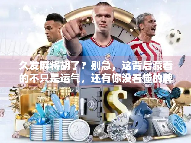 久发麻将胡了?别急,这背后藏着的不只是运气,还有你没看懂的牌局心理学! 久发麻将胡了?别急,这背后藏着的不只是运气,还有你没看懂的牌局心理学!