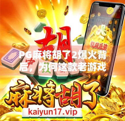 PG麻将胡了2爆火背后，为何这款老游戏能掀起全民热潮？