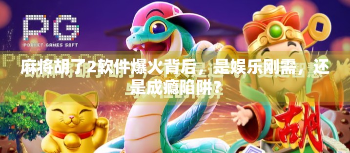 麻将胡了2软件爆火背后，是娱乐刚需，还是成瘾陷阱？