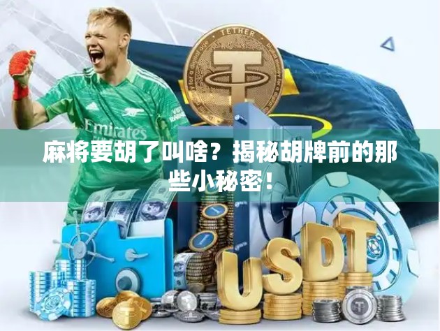 麻将要胡了叫啥？揭秘胡牌前的那些小秘密！