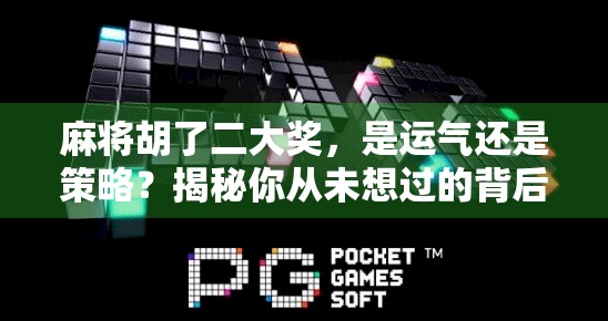 麻将胡了二大奖，是运气还是策略？揭秘你从未想过的背后真相！