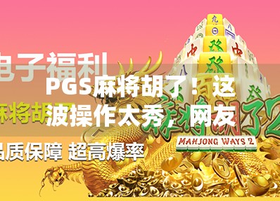 PGS麻将胡了！这波操作太秀，网友直呼原地封神！
