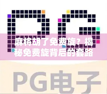 麻将胡了免费旋？揭秘免费旋背后的套路与避坑指南！