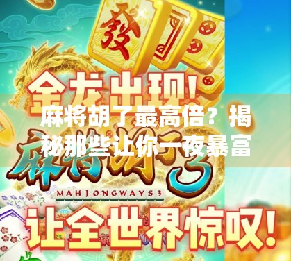 麻将胡了最高倍？揭秘那些让你一夜暴富的神仙牌局！