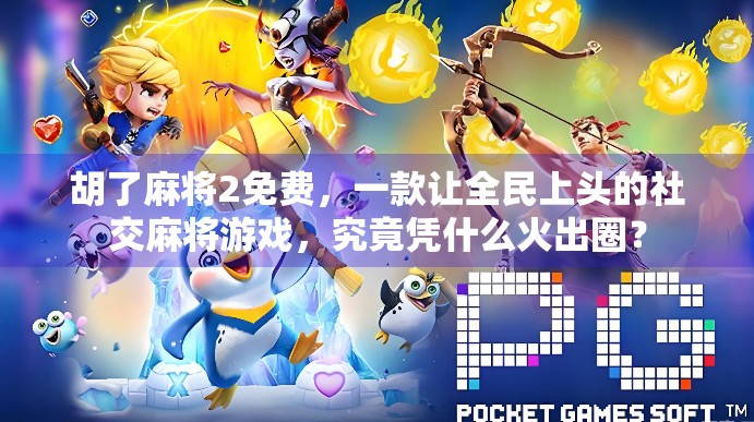 胡了麻将2免费，一款让全民上头的社交麻将游戏，究竟凭什么火出圈？