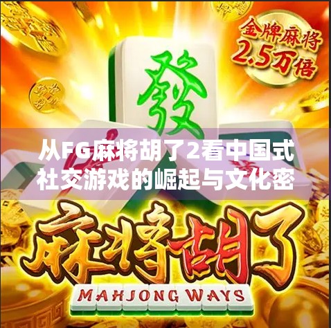 从FG麻将胡了2看中国式社交游戏的崛起与文化密码