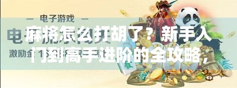 麻将怎么打胡了？新手入门到高手进阶的全攻略，一看就懂！