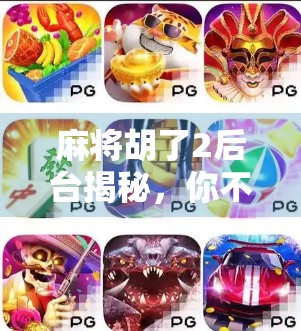 麻将胡了2后台揭秘，你不知道的幕后黑手与玩家必看的隐藏技巧！