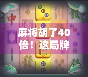 麻将胡了40倍！这局牌局，让全桌人都沉默了…