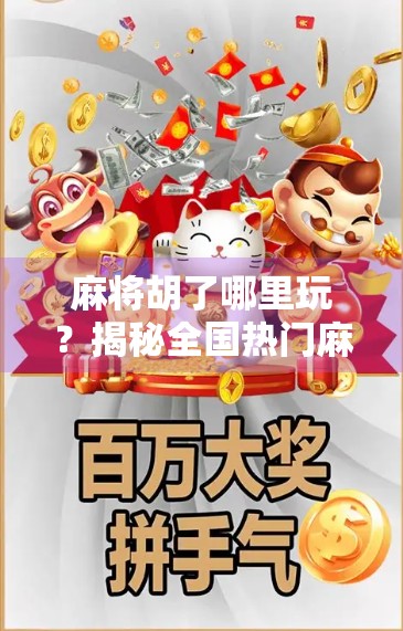 麻将胡了哪里玩？揭秘全国热门麻将圣地与线上平台推荐！