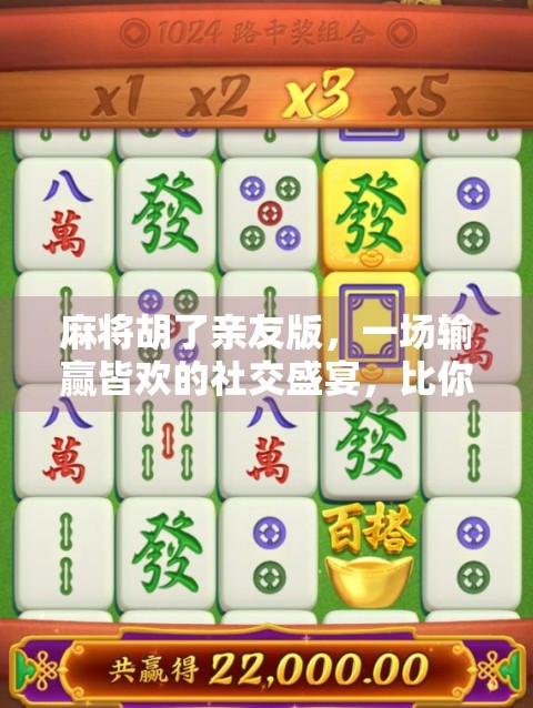 麻将胡了亲友版，一场输赢皆欢的社交盛宴，比你想象的更有趣！