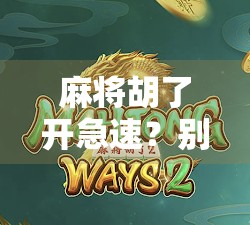 麻将胡了开急速？别让快成了你输钱的陷阱！