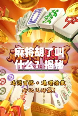 麻将胡了叫什么？揭秘胡背后的门道与文化密码！