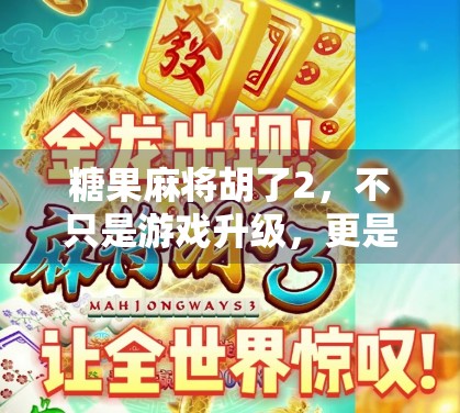 糖果麻将胡了2，不只是游戏升级，更是社交与情感的新大陆