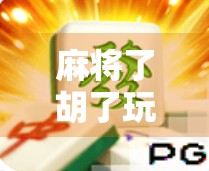 麻将了胡了玩法揭秘，新手必看！从入门到精通的7个核心技巧，让你不再听牌不胡！