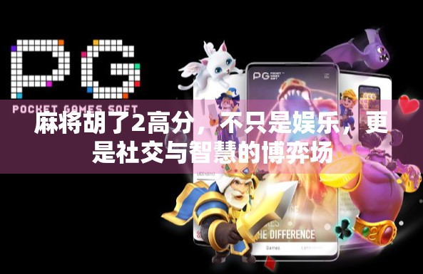 麻将胡了2高分,不只是娱乐,更是社交与智慧的博弈场 麻将胡了2高分,不只是娱乐,更是社交与智慧的博弈场