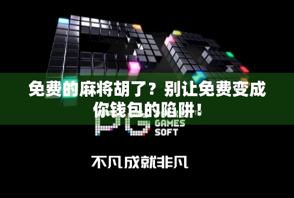 免费的麻将胡了？别让免费变成你钱包的陷阱！