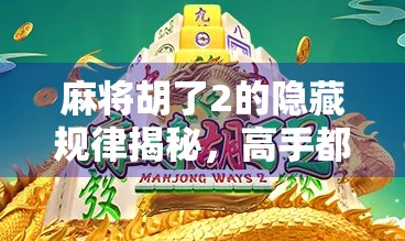 麻将胡了2的隐藏规律揭秘，高手都在偷偷用的必胜心法！