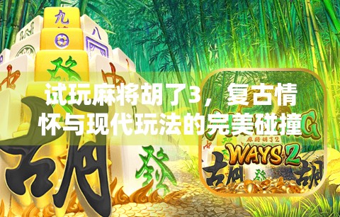 试玩麻将胡了3，复古情怀与现代玩法的完美碰撞，这局我赢麻了！