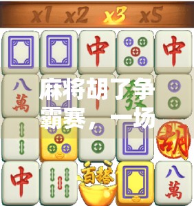 麻将胡了争霸赛,一场全民娱乐的狂欢盛宴,不只是牌局,更是社交与智慧的较量! 麻将胡了争霸赛,一场全民娱乐的狂欢盛宴,不只是牌局,更是社交与智慧的较量!