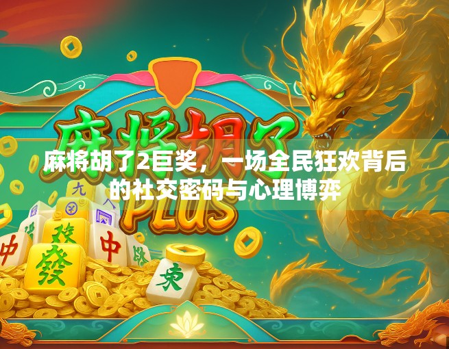 麻将胡了2巨奖，一场全民狂欢背后的社交密码与心理博弈