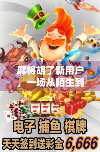 麻将胡了新用户，一场从陌生到上头的牌桌奇遇记