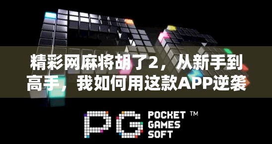 精彩网麻将胡了2，从新手到高手，我如何用这款APP逆袭成牌桌王者？