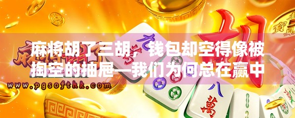 麻将胡了三胡，钱包却空得像被掏空的抽屉—我们为何总在赢中输得更惨？