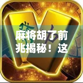 麻将胡了前兆揭秘！这些细节你注意到了吗？新手必看的胡牌预感指南