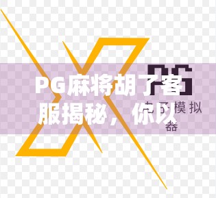 PG麻将胡了客服揭秘，你以为的贴心服务，其实藏着这些套路！