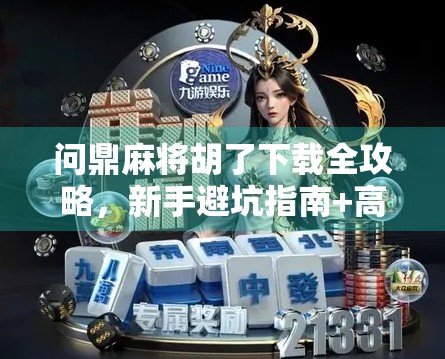 问鼎麻将胡了下载全攻略，新手避坑指南+高手进阶秘籍，教你玩转这款国民级麻将手游！