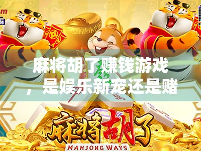 麻将胡了赚钱游戏，是娱乐新宠还是赌博陷阱？