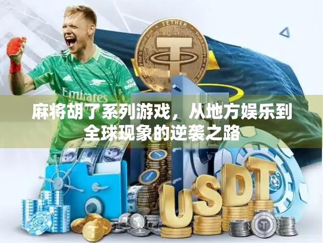 麻将胡了系列游戏，从地方娱乐到全球现象的逆袭之路