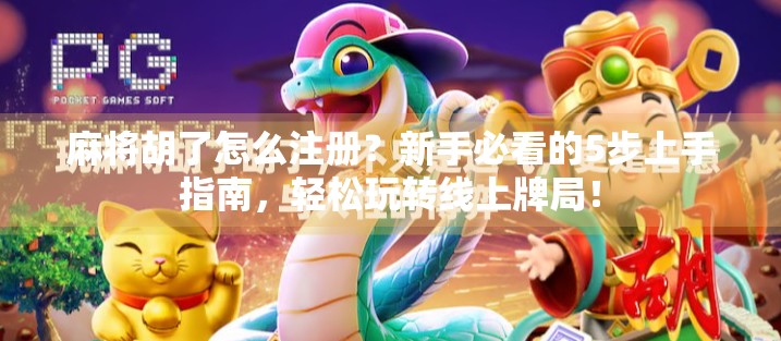 麻将胡了怎么注册？新手必看的5步上手指南，轻松玩转线上牌局！