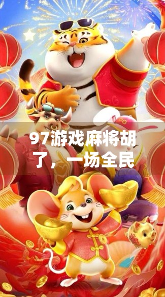 97游戏麻将胡了，一场全民娱乐热潮背后的数字密码与社交逻辑