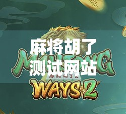 麻将胡了测试网站，新手福音还是作弊温床？揭开虚拟牌局背后的玄机