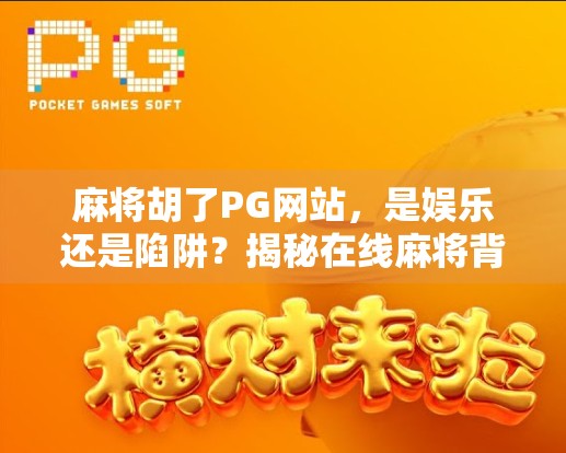 麻将胡了PG网站，是娱乐还是陷阱？揭秘在线麻将背后的真相