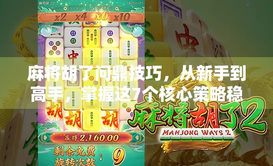 麻将胡了问鼎技巧，从新手到高手，掌握这7个核心策略稳赢不输！