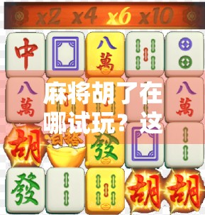 麻将胡了在哪试玩？这3个平台让你零门槛上手，还能赢红包！